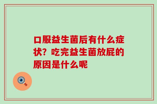 口服益生菌后有什么症状？吃完益生菌放屁的原因是什么呢