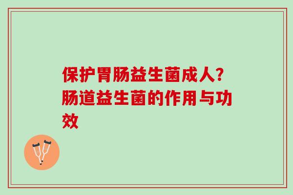 保护益生菌成人?肠道益生菌的作用与功效 保护益生菌成人?肠道益生菌的作用与功效