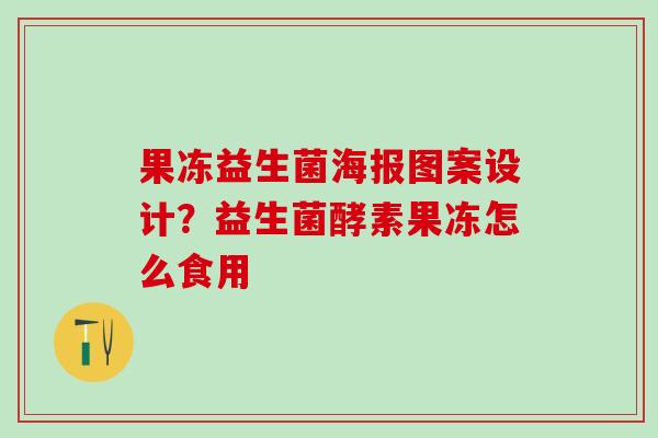 果冻益生菌海报图案设计？益生菌酵素果冻怎么食用