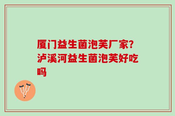 厦门益生菌泡芙厂家?泸溪河益生菌泡芙好吃吗 厦门益生菌泡芙厂家?泸溪河益生菌泡芙好吃吗