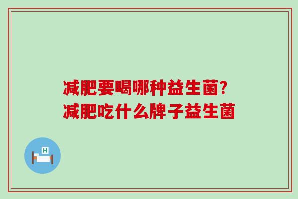 要喝哪种益生菌？吃什么牌子益生菌