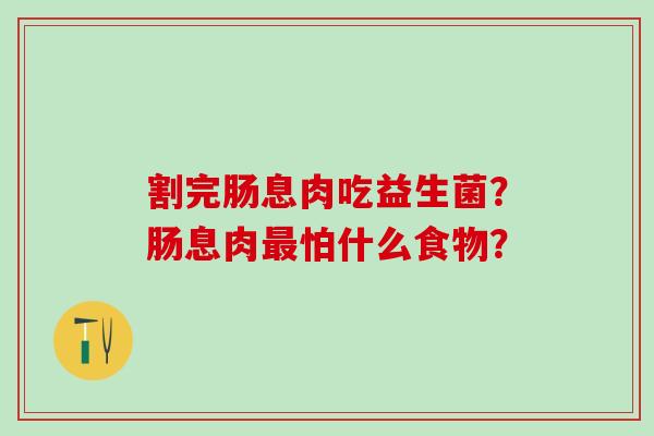 割完肠息肉吃益生菌？肠息肉最怕什么食物？