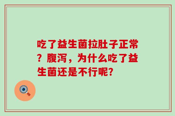 吃了益生菌拉肚子正常？腹泻，为什么吃了益生菌还是不行呢？