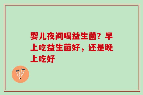 婴儿夜间喝益生菌？早上吃益生菌好，还是晚上吃好