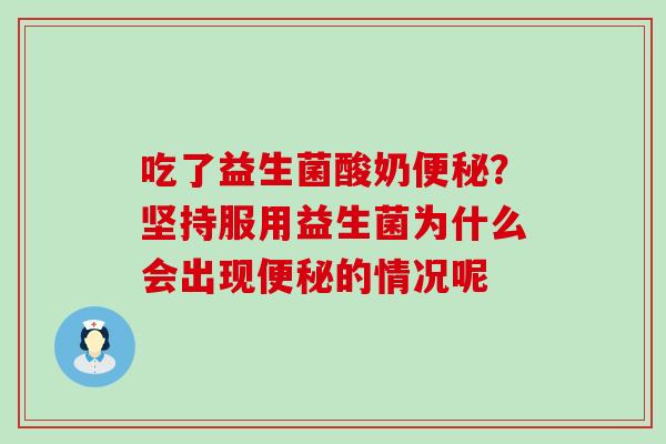 吃了益生菌酸奶?坚持服用益生菌为什么会出现的情况呢 吃了益生菌酸奶?坚持服用益生菌为什么会出现的情况呢