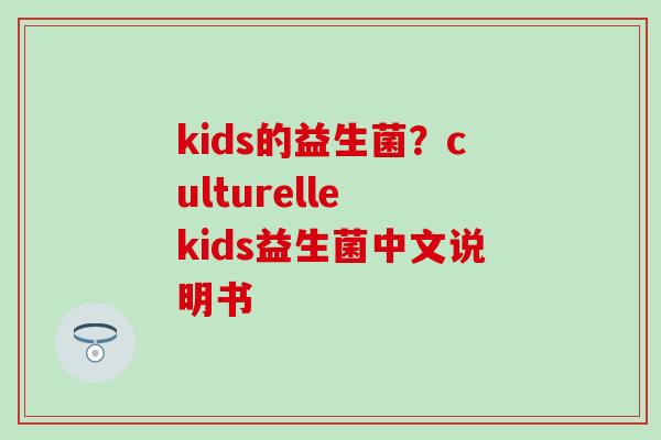 kids的益生菌？culturelle kids益生菌中文说明书