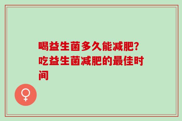 喝益生菌多久能减肥？吃益生菌减肥的最佳时间