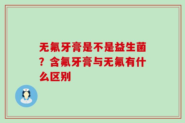 无氟牙膏是不是益生菌？含氟牙膏与无氟有什么区别