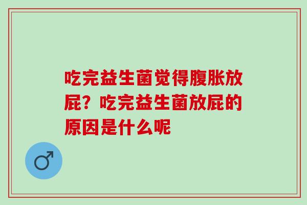 吃完益生菌觉得腹胀放屁？吃完益生菌放屁的原因是什么呢