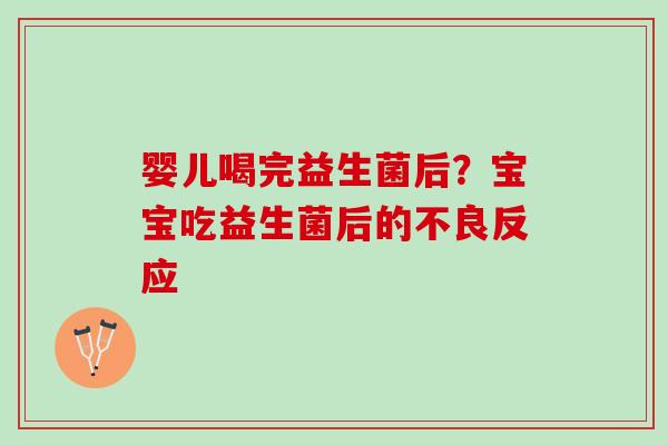 婴儿喝完益生菌后？宝宝吃益生菌后的不良反应