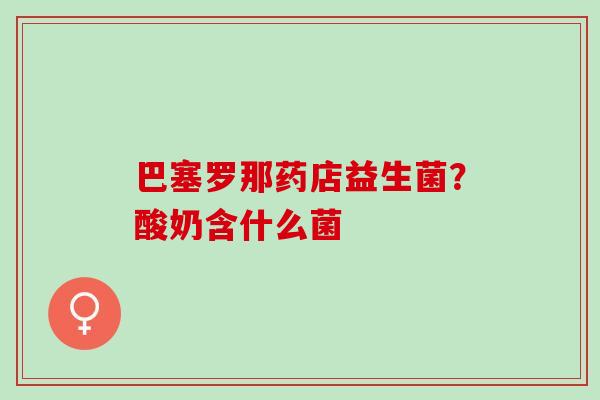 巴塞罗那药店益生菌？酸奶含什么菌