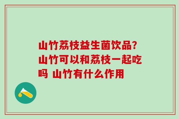 山竹荔枝益生菌饮品？山竹可以和荔枝一起吃吗 山竹有什么作用