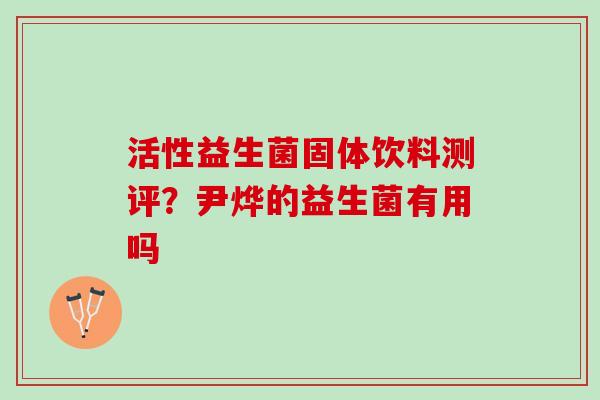 活性益生菌固体饮料测评?尹烨的益生菌有用吗 活性益生菌固体饮料测评?尹烨的益生菌有用吗