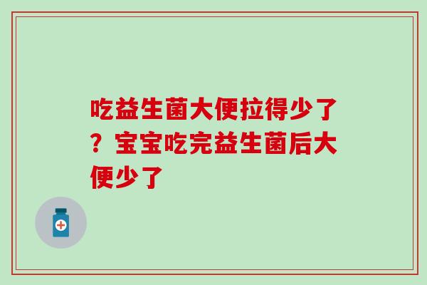 吃益生菌大便拉得少了？宝宝吃完益生菌后大便少了