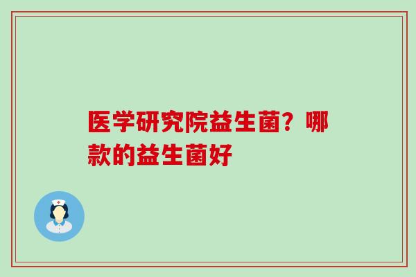医学研究院益生菌？哪款的益生菌好