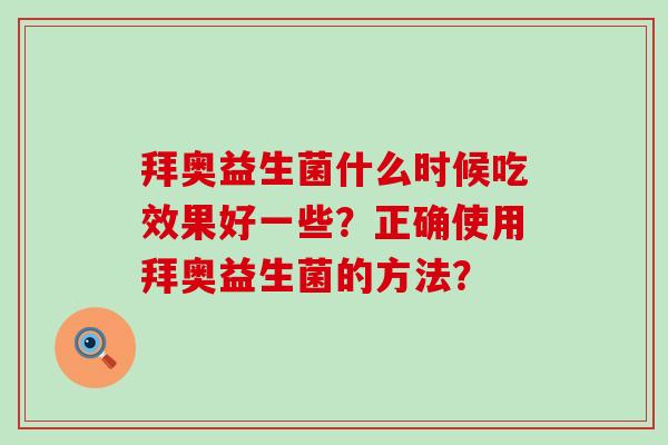 拜奥益生菌什么时候吃效果好一些？正确使用拜奥益生菌的方法？