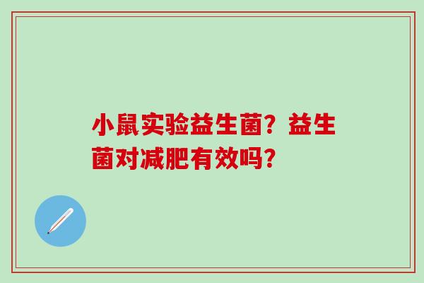 小鼠实验益生菌？益生菌对减肥有效吗？