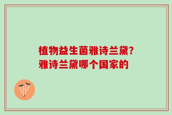 植物益生菌雅诗兰黛?雅诗兰黛哪个国家的 植物益生菌雅诗兰黛?雅诗兰黛哪个国家的