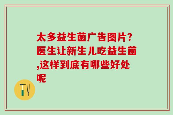 太多益生菌广告图片？医生让新生儿吃益生菌,这样到底有哪些好处呢