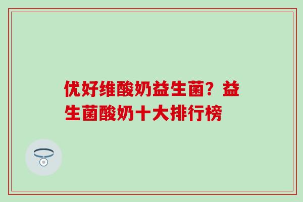优好维酸奶益生菌？益生菌酸奶十大排行榜