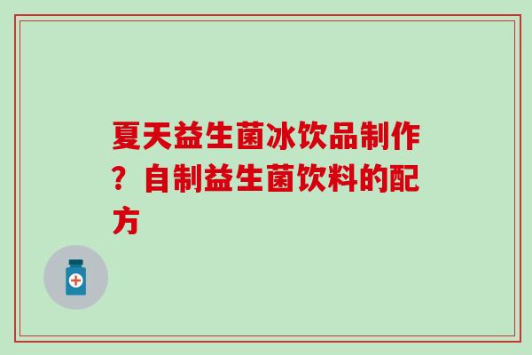 夏天益生菌冰饮品制作？自制益生菌饮料的配方