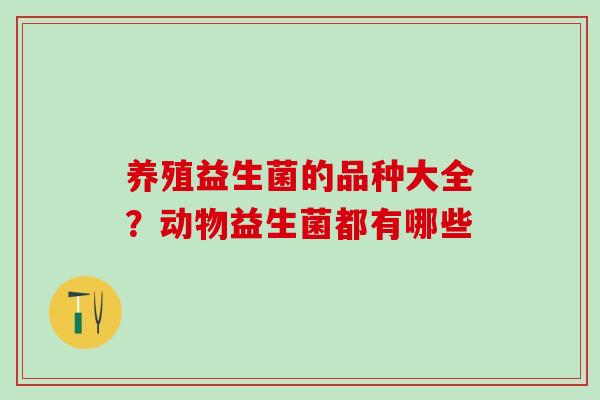 养殖益生菌的品种大全？动物益生菌都有哪些