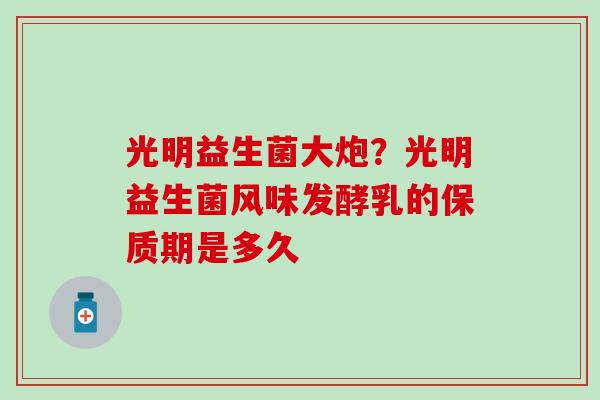 光明益生菌大炮？光明益生菌风味发酵乳的保质期是多久