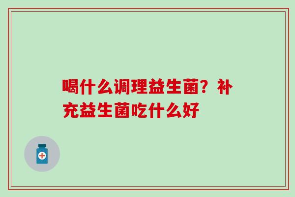 喝什么调理益生菌？补充益生菌吃什么好