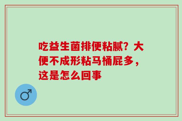 吃益生菌排便粘腻？大便不成形粘马桶屁多，这是怎么回事