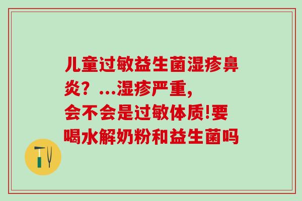 儿童过敏益生菌湿疹鼻炎？...湿疹严重,会不会是过敏体质!要喝水解奶粉和益生菌吗
