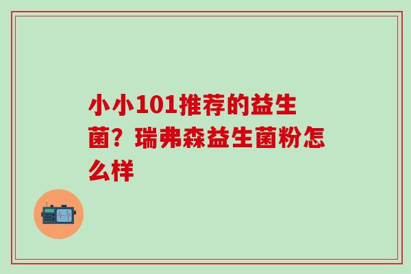 小小101推荐的益生菌？瑞弗森益生菌粉怎么样