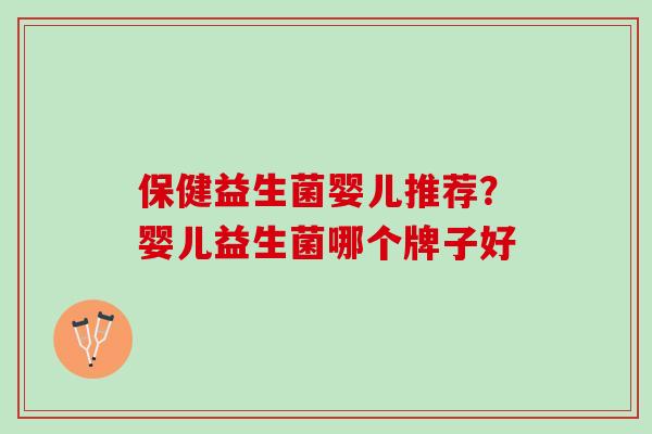 保健益生菌婴儿推荐？婴儿益生菌哪个牌子好