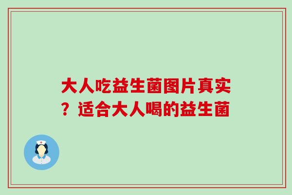 大人吃益生菌图片真实？适合大人喝的益生菌