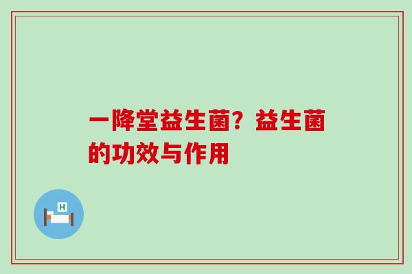 一降堂益生菌？益生菌的功效与作用