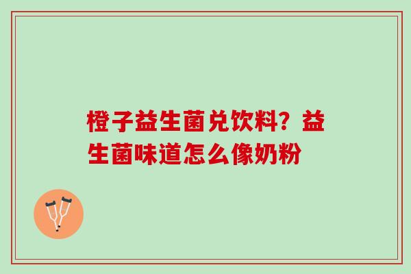 橙子益生菌兑饮料？益生菌味道怎么像奶粉