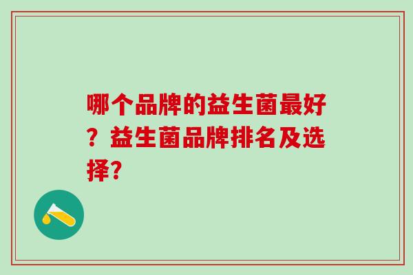 哪个品牌的益生菌最好？益生菌品牌排名及选择？