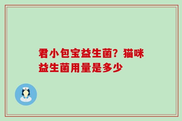 君小包宝益生菌？猫咪益生菌用量是多少