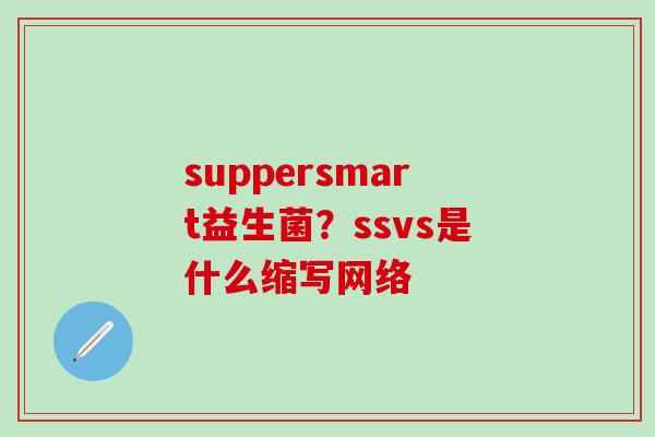 suppersmart益生菌？ssvs是什么缩写网络