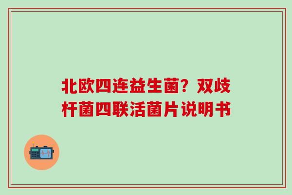北欧四连益生菌？双歧杆菌四联活菌片说明书