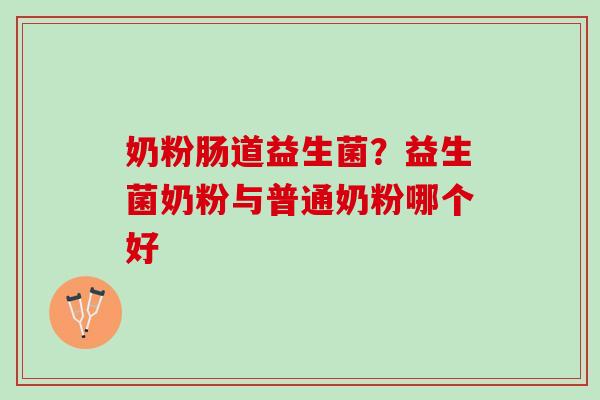 奶粉肠道益生菌？益生菌奶粉与普通奶粉哪个好
