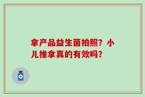 拿产品益生菌拍照？小儿推拿真的有效吗？
