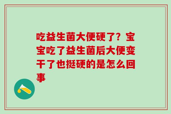 吃益生菌大便硬了?宝宝吃了益生菌后大便变干了也挺硬的是怎么回事 吃益生菌大便硬了?宝宝吃了益生菌后大便变干了也挺硬的是怎么回事