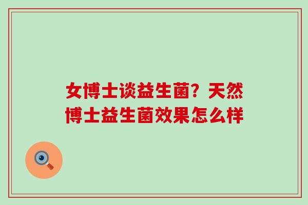 女博士谈益生菌？天然博士益生菌效果怎么样