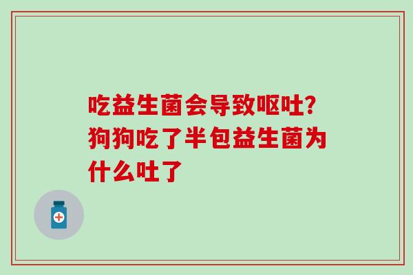 吃益生菌会导致呕吐？狗狗吃了半包益生菌为什么吐了