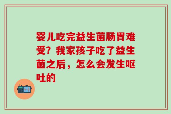 婴儿吃完益生菌肠胃难受？我家孩子吃了益生菌之后，怎么会发生呕吐的