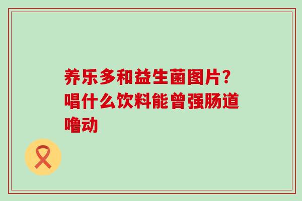 养乐多和益生菌图片？唱什么饮料能曾强肠道噜动