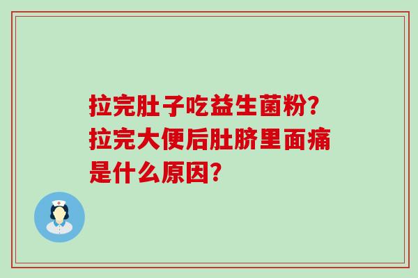 拉完肚子吃益生菌粉？拉完大便后肚脐里面痛是什么原因？