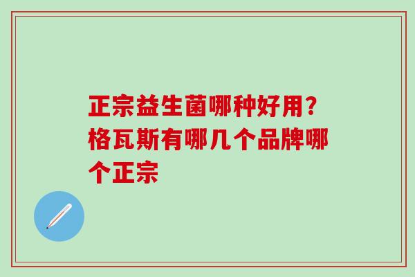 正宗益生菌哪种好用？格瓦斯有哪几个品牌哪个正宗