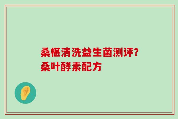 桑椹清洗益生菌测评？桑叶酵素配方