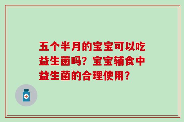 五个半月的宝宝可以吃益生菌吗？宝宝辅食中益生菌的合理使用？